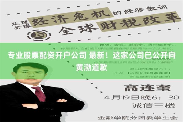 专业股票配资开户公司 最新！这家公司已公开向黄渤道歉