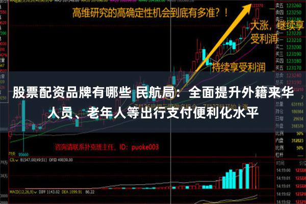 股票配资品牌有哪些 民航局：全面提升外籍来华人员、老年人等出行支付便利化水平