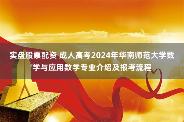 实盘股票配资 成人高考2024年华南师范大学数学与应用数学专业介绍及报考流程