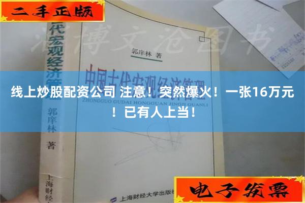 线上炒股配资公司 注意！突然爆火！一张16万元！已有人上当！