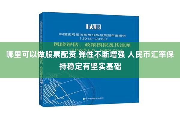 哪里可以做股票配资 弹性不断增强 人民币汇率保持稳定有坚实基础