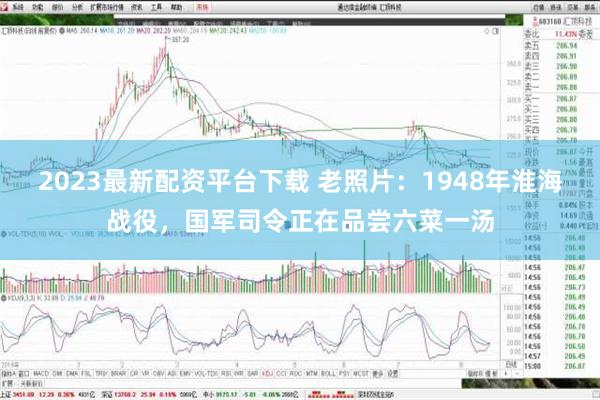 2023最新配资平台下载 老照片：1948年淮海战役，国军司令正在品尝六菜一汤