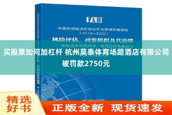 买股票如何加杠杆 杭州莫泰体育场路酒店有限公司被罚款2750元