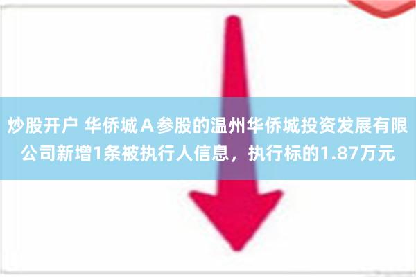 炒股开户 华侨城Ａ参股的温州华侨城投资发展有限公司新增1条被执行人信息，执行标的1.87万元