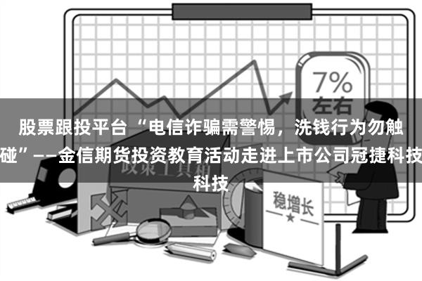 股票跟投平台 “电信诈骗需警惕，洗钱行为勿触碰”——金信期货投资教育活动走进上市公司冠捷科技