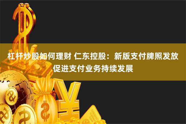 杠杆炒股如何理财 仁东控股：新版支付牌照发放促进支付业务持续发展