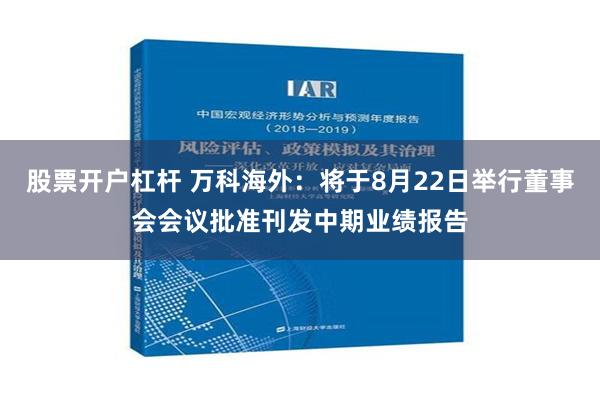 股票开户杠杆 万科海外：将于8月22日举行董事会会议批准刊发中期业绩报告