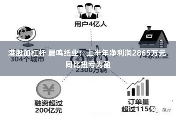 港股加杠杆 晨鸣纸业：上半年净利润2865万元 同比扭亏为盈