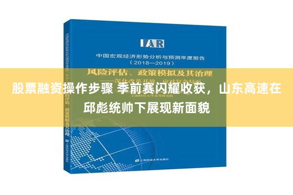 股票融资操作步骤 季前赛闪耀收获，山东高速在邱彪统帅下展现新面貌