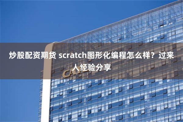 炒股配资期货 scratch图形化编程怎么样？过来人经验分享