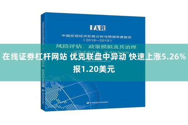 在线证劵杠杆网站 优克联盘中异动 快速上涨5.26%报1.20美元