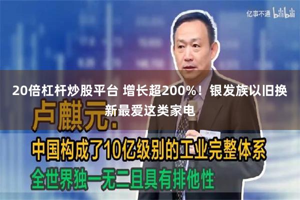 20倍杠杆炒股平台 增长超200%！银发族以旧换新最爱这类家电