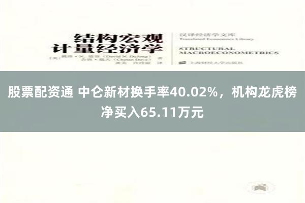 股票配资通 中仑新材换手率40.02%，机构龙虎榜净买入65.11万元