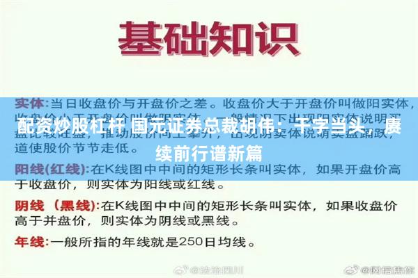 配资炒股杠杆 国元证券总裁胡伟：干字当头，赓续前行谱新篇