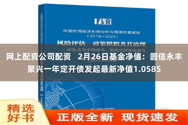 网上配资公司配资   2月26日基金净值：圆信永丰聚兴一年定开债发起最新净值1.0585